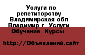 Услуги по репетиторству - Владимирская обл., Владимир г. Услуги » Обучение. Курсы   